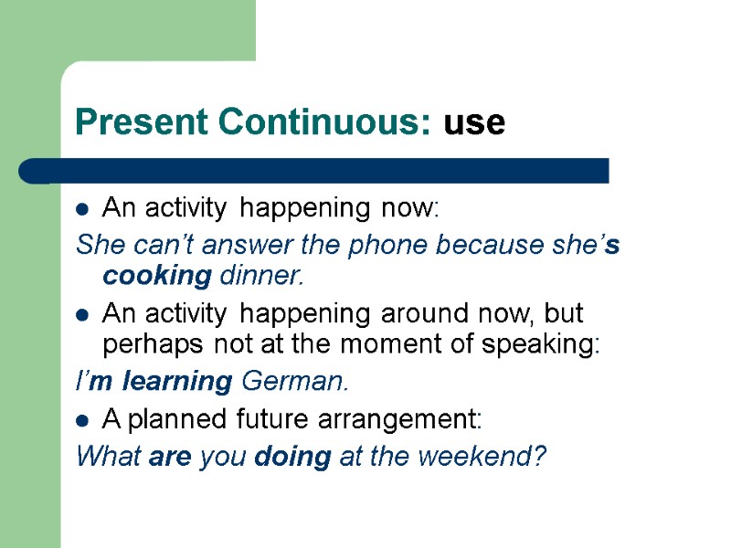 Present Continuous: use An activity happening now: She can’t answer the phone because she’s